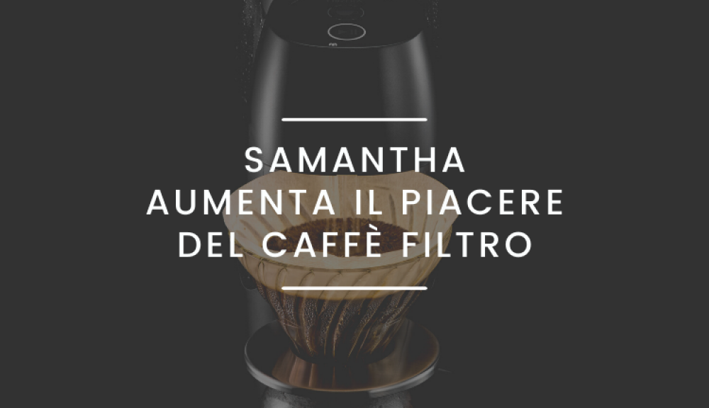 SAMANTHA: mai stato così facile realizzare un caffè filtro